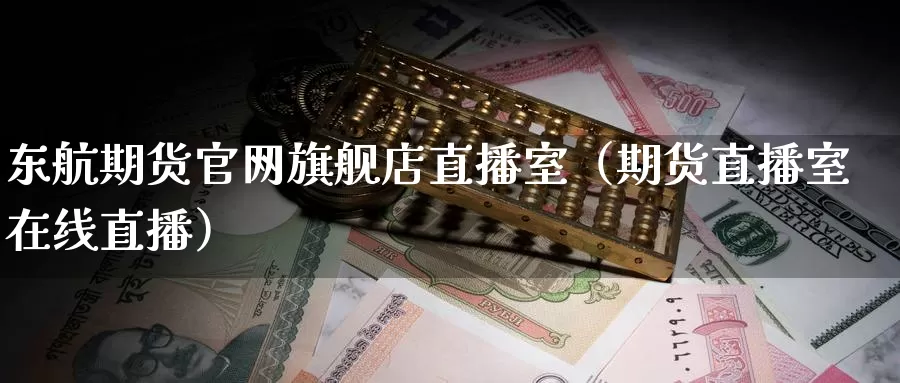 东航期货官网旗舰店直播室(期货直播室在线直播)_国际期货分析_第1张_原油期货直播室 东航期货官网旗舰店直播室(期货直播室在线直播)_https://www.qinyueyuan.com_国际期货分析_第1张